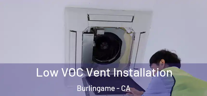  Low VOC Vent Installation Burlingame - CA